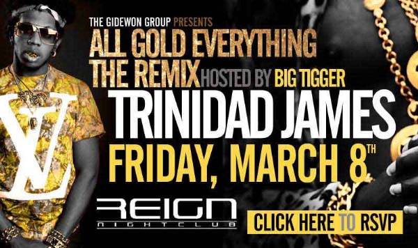 FRIDAY MARCH 8TH Mr All Gold Everything TRINIDAD JAMES @REIGN!!!