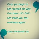 Once you begin to see yourself the way that God does, no one can ever make you feel worthless again!