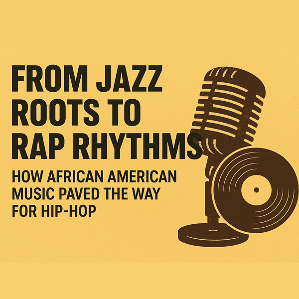 From Jazz Roots to Rap Rhythms: How African American Music Paved the Way for Hip-Hop