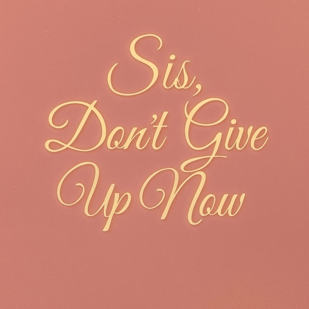 Sis, Don't Give Up Now