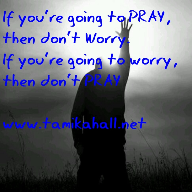 If you're going to pray don't worry, and if you're going to worry don't pray