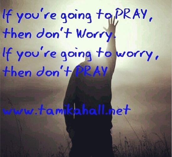 If you're going to pray then don't worry, if you're going to worry then don't pray