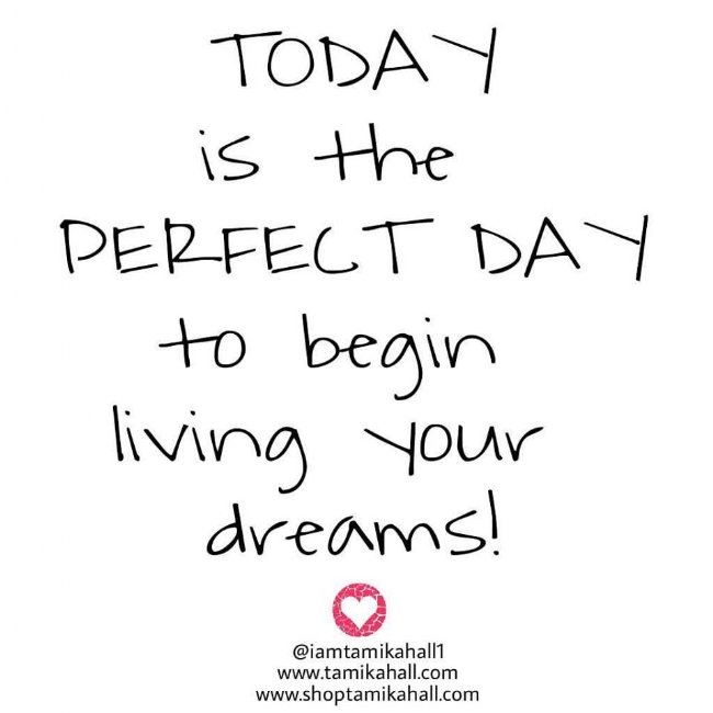 Today is the day to begin living your dreams!
